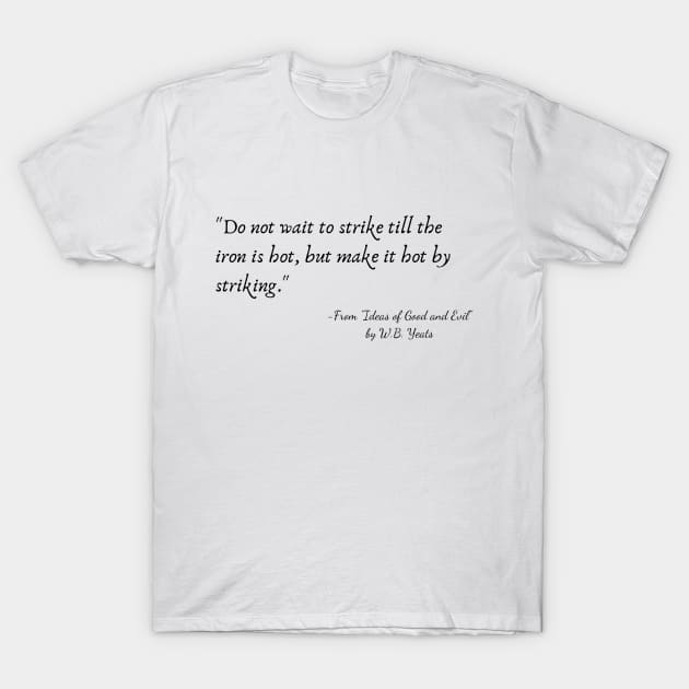 A Quote from "Ideas of Good and Evil" by W.B. Yeats T-Shirt by Poemit